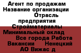 Агент по продажам › Название организации ­ Bravo › Отрасль предприятия ­ Стройматериалы › Минимальный оклад ­ 18 000 - Все города Работа » Вакансии   . Ненецкий АО,Вижас д.